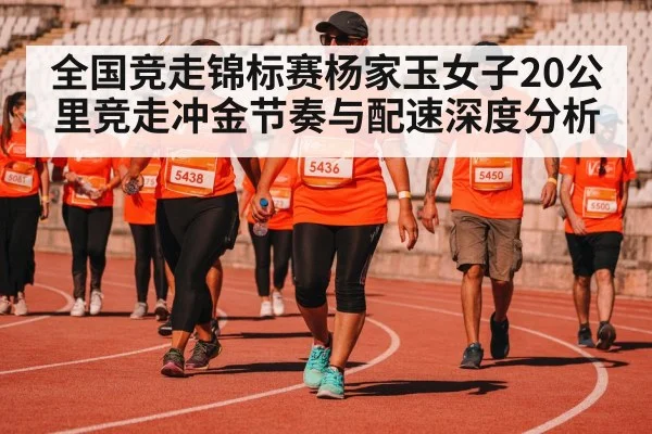 全国竞走锦标赛杨家玉女子20公里竞走冲金节奏与配速深度分析（Leyu Sports Sing in）