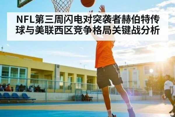 NFL第三周闪电对突袭者赫伯特传球与美联西区竞争格局关键战分析（Leyu Sports Sing in）
