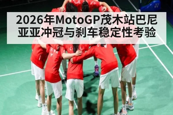 2026年MotoGP茂木站巴尼亚亚冲冠与刹车稳定性考验（Leyu Sports Sing in）