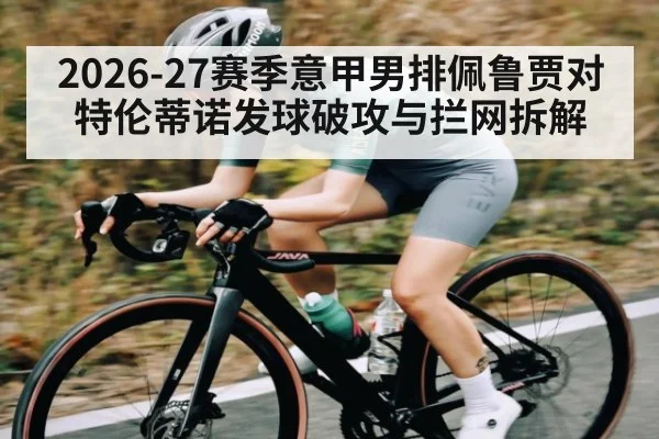 2026-27赛季意甲男排佩鲁贾对特伦蒂诺发球破攻与拦网拆解（Leyu Sports Sing in）